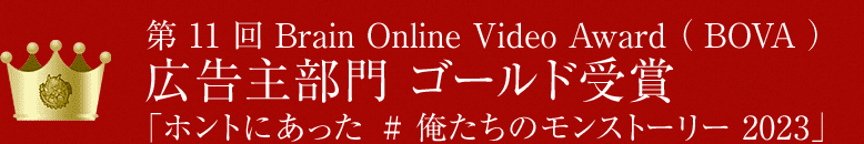 第11回Brain Online Video Award（BOVA）広告主部門　ゴールド受賞「ホントにあった #俺たちのモンストーリー 2023」